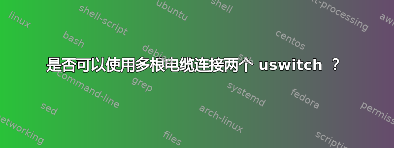 是否可以使用多根电缆连接两个 uswitch ？