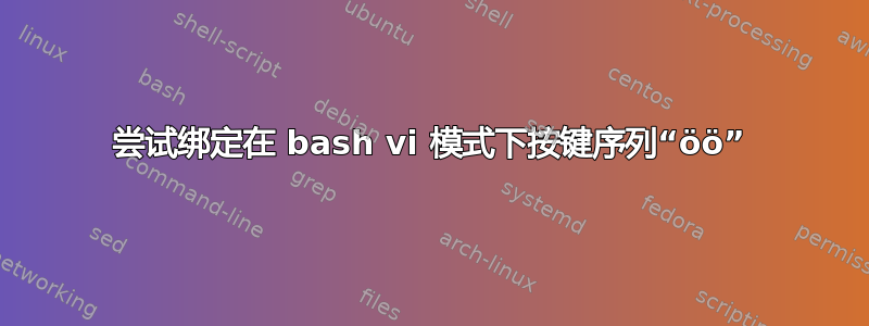 尝试绑定在 bash vi 模式下按键序列“öö”