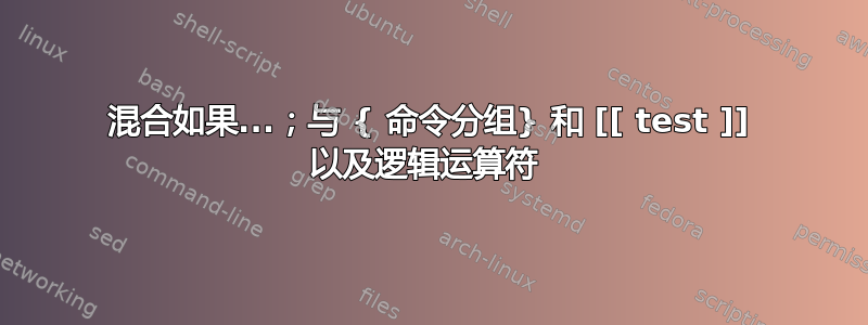 混合如果...；与 { 命令分组} 和 [[ test ]] 以及逻辑运算符 