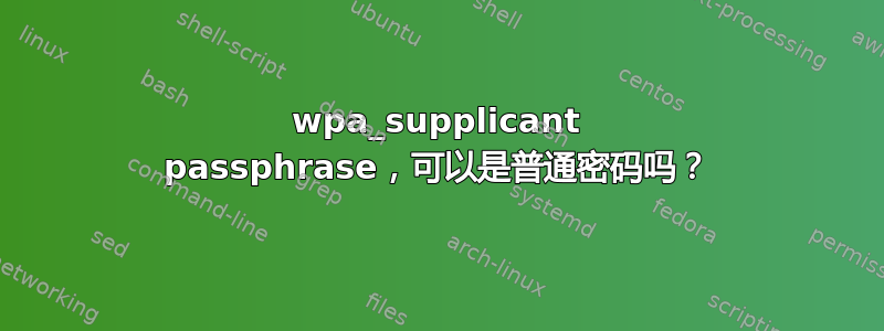 wpa_supplicant passphrase，可以是普通密码吗？