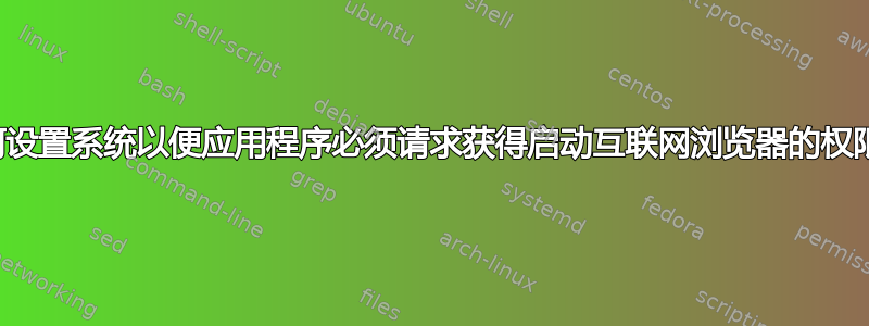 如何设置系统以便应用程序必须请求获得启动互联网浏览器的权限？