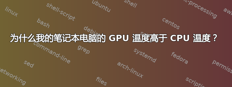 为什么我的笔记本电脑的 GPU 温度高于 CPU 温度？