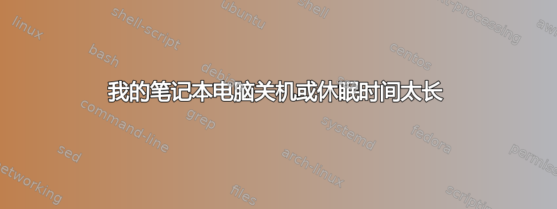 我的笔记本电脑关机或休眠时间太长