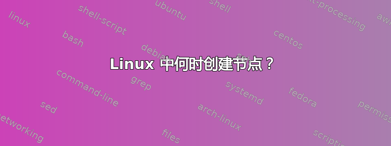 Linux 中何时创建节点？