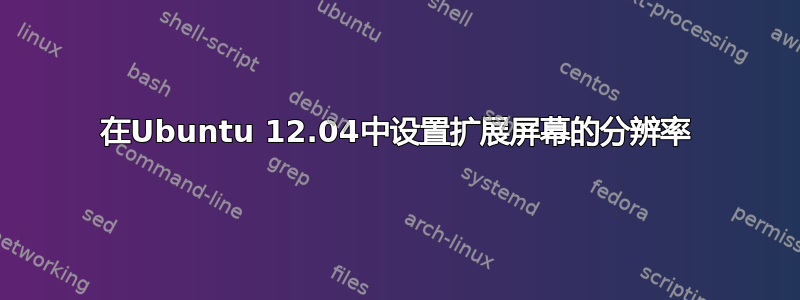 在Ubuntu 12.04中设置扩展屏幕的分辨率