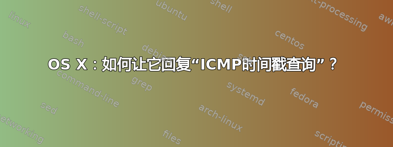 OS X：如何让它回复“ICMP时间戳查询”？