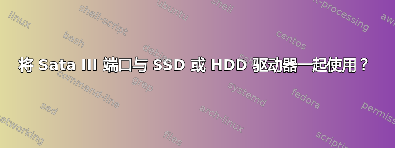 将 Sata III 端口与 SSD 或 HDD 驱动器一起使用？