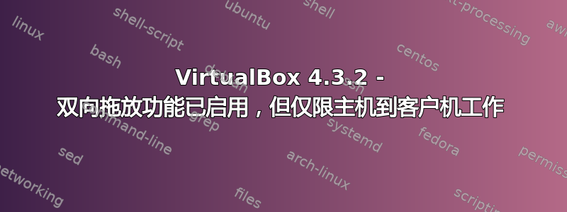 VirtualBox 4.3.2 - 双向拖放功能已启用，但仅限主机到客户机工作