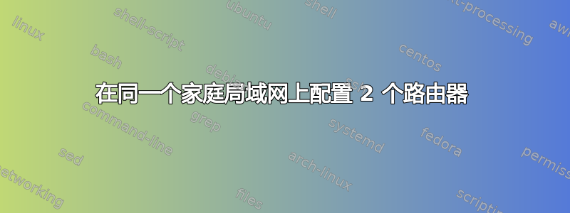 在同一个家庭局域网上配置 2 个路由器