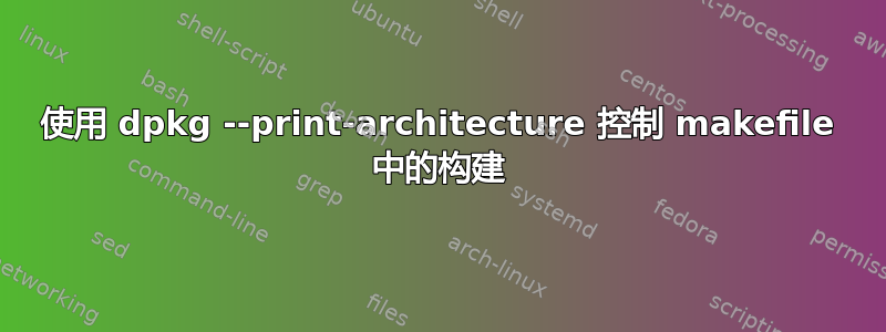 使用 dpkg --print-architecture 控制 makefile 中的构建