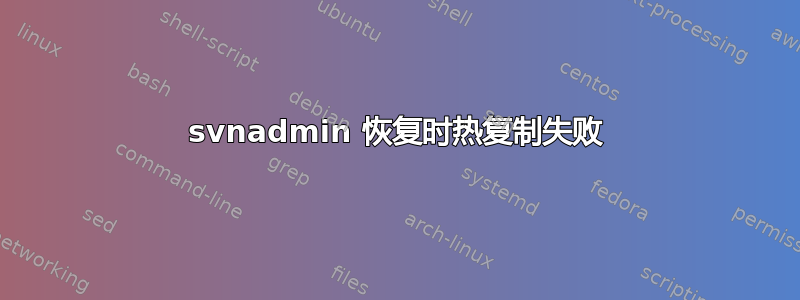 svnadmin 恢复时热复制失败