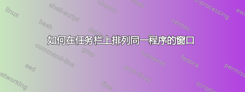 如何在任务栏上排列同一程序的窗口