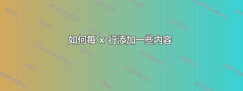 如何每 x 行添加一些内容