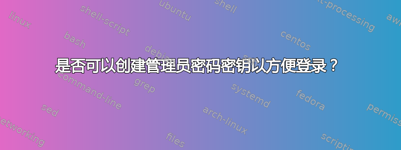 是否可以创建管理员密码密钥以方便登录？