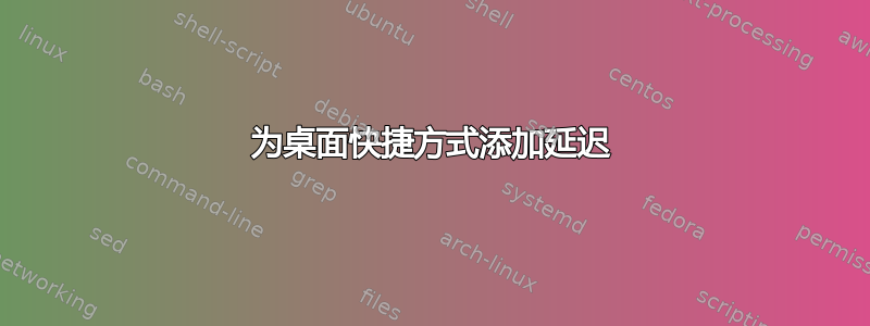 为桌面快捷方式添加延迟