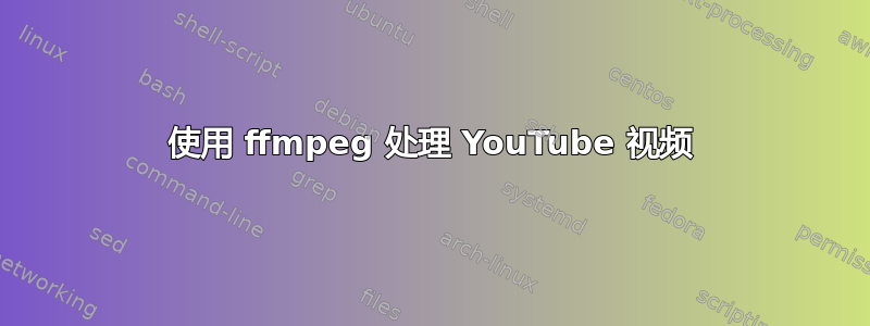 使用 ffmpeg 处理 YouTube 视频