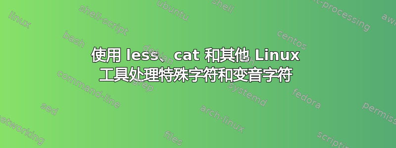 使用 less、cat 和其他 Linux 工具处理特殊字符和变音字符