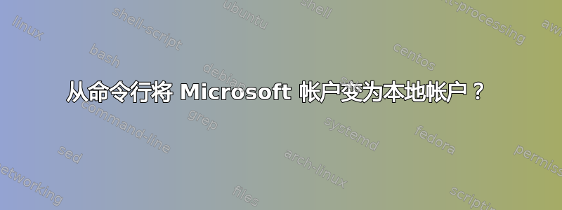 从命令行将 Microsoft 帐户变为本地帐户？