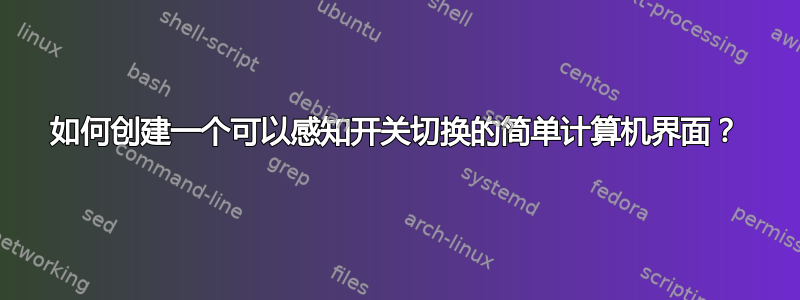 如何创建一个可以感知开关切换的简单计算机界面？