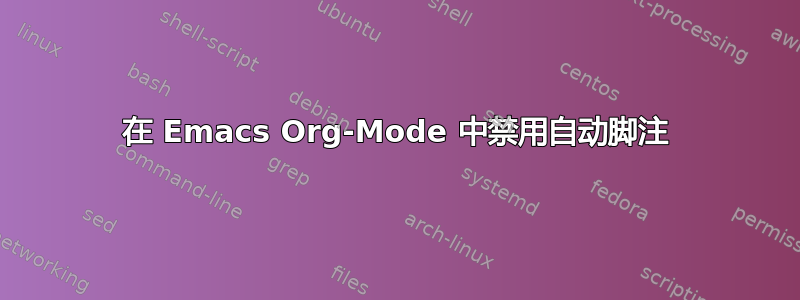 在 Emacs Org-Mode 中禁用自动脚注