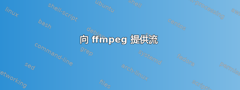 向 ffmpeg 提供流