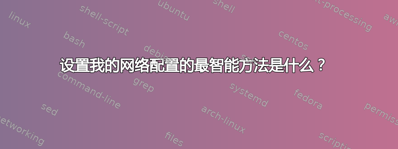 设置我的网络配置的最智能方法是什么？ 