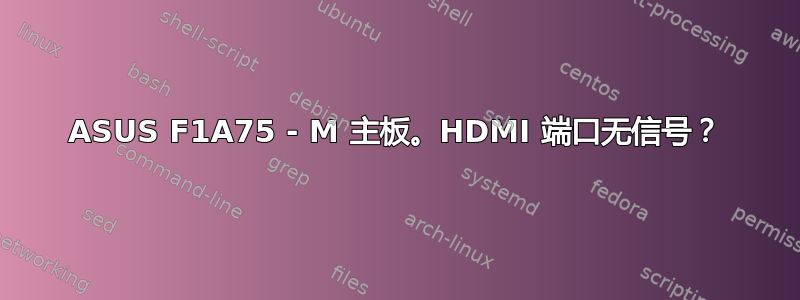 ASUS F1A75 - M 主板。HDMI 端口无信号？