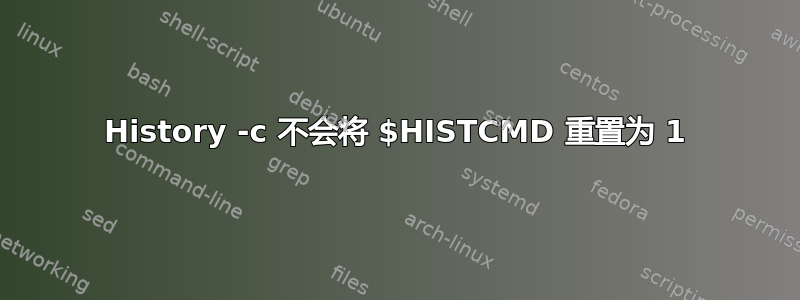 History -c 不会将 $HISTCMD 重置为 1