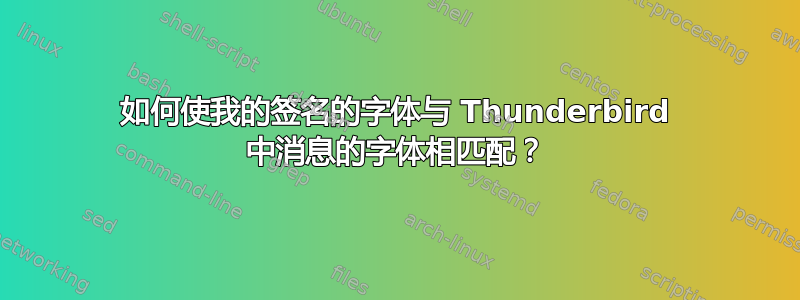 如何使我的签名的字体与 Thunderbird 中消息的字体相匹配？