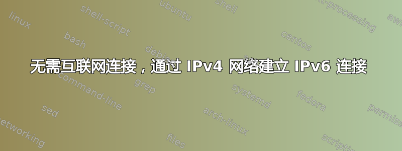 无需互联网连接，通过 IPv4 网络建立 IPv6 连接