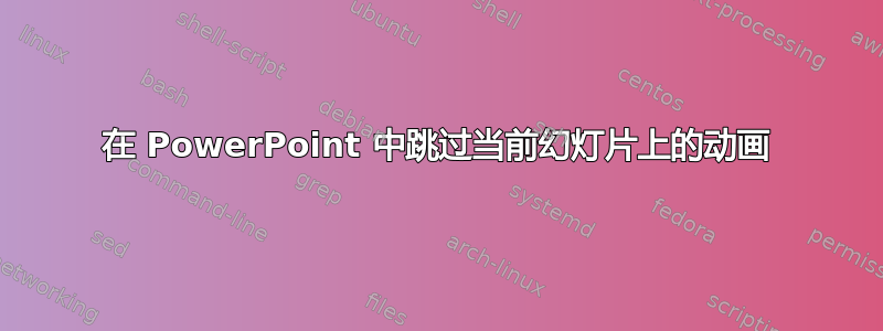 在 PowerPoint 中跳过当前幻灯片上的动画