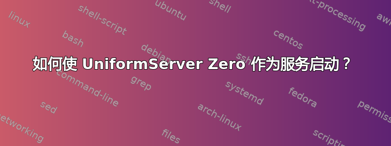 如何使 UniformServer Zero 作为服务启动？