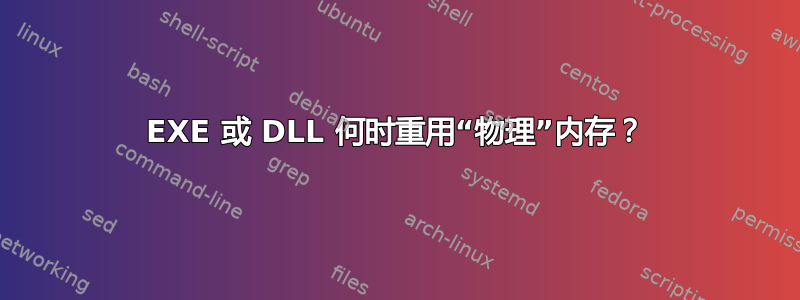 EXE 或 DLL 何时重用“物理”内存？