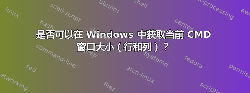 是否可以在 Windows 中获取当前 CMD 窗口大小（行和列）？