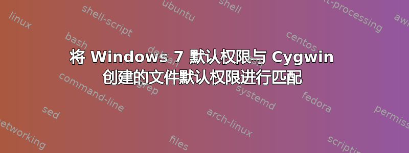 将 Windows 7 默认权限与 Cygwin 创建的文件默认权限进行匹配