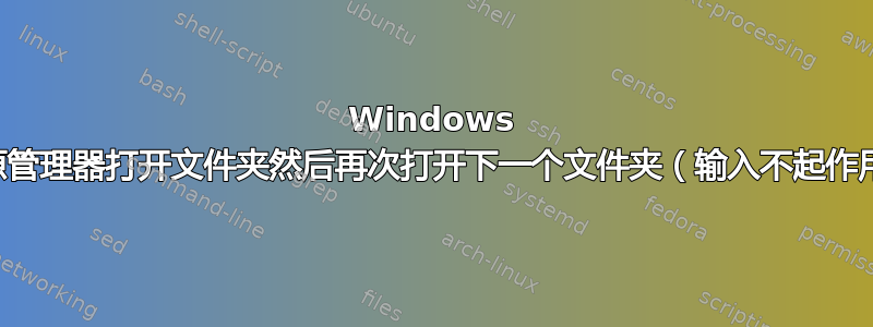 Windows 资源管理器打开文件夹然后再次打开下一个文件夹（输入不起作用）