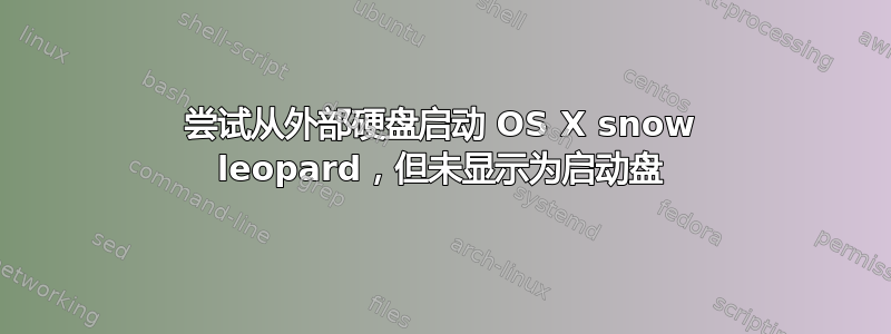 尝试从外部硬盘启动 OS X snow leopard，但未显示为启动盘