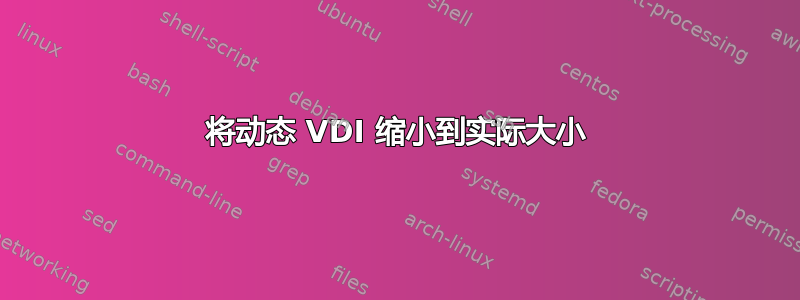 将动态 VDI 缩小到实际大小