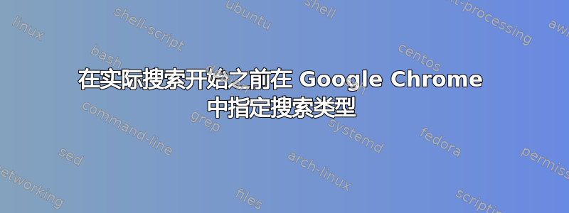 在实际搜索开始之前在 Google Chrome 中指定搜索类型