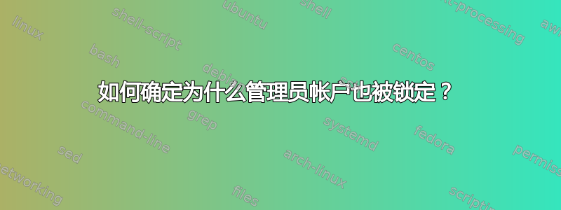 如何确定为什么管理员帐户也被锁定？