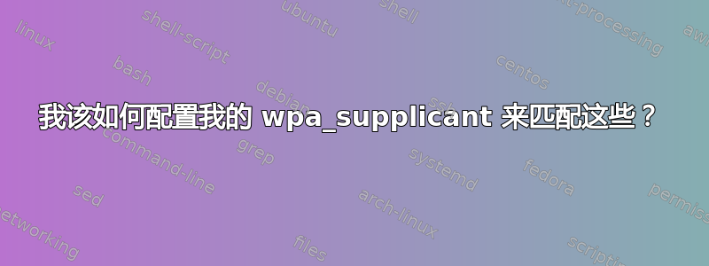 我该如何配置我的 wpa_supplicant 来匹配这些？