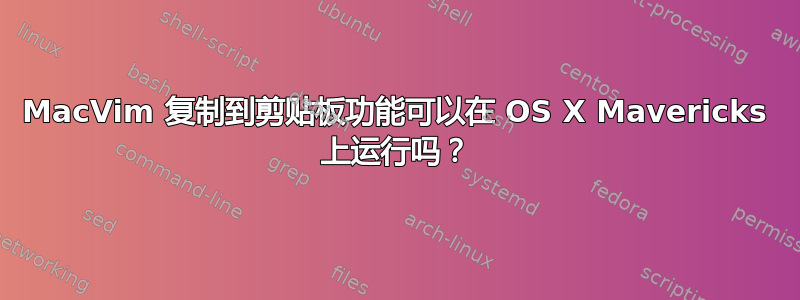 MacVim 复制到剪贴板功能可以在 OS X Mavericks 上运行吗？