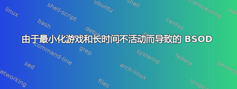 由于最小化游戏和长时间不活动而导致的 BSOD