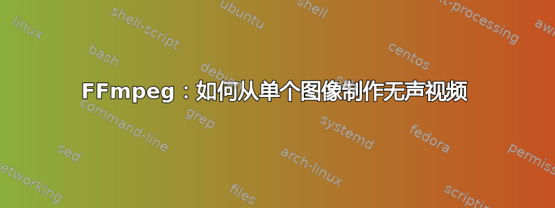 FFmpeg：如何从单个图像制作无声视频