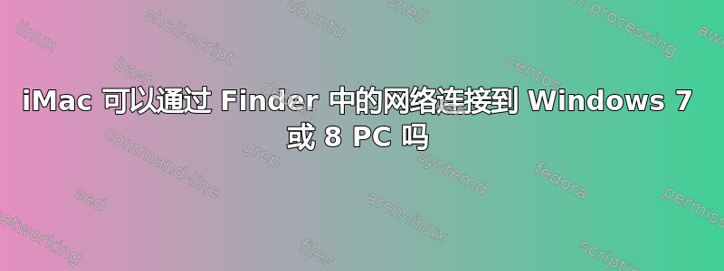 iMac 可以通过 Finder 中的网络连接到 Windows 7 或 8 PC 吗