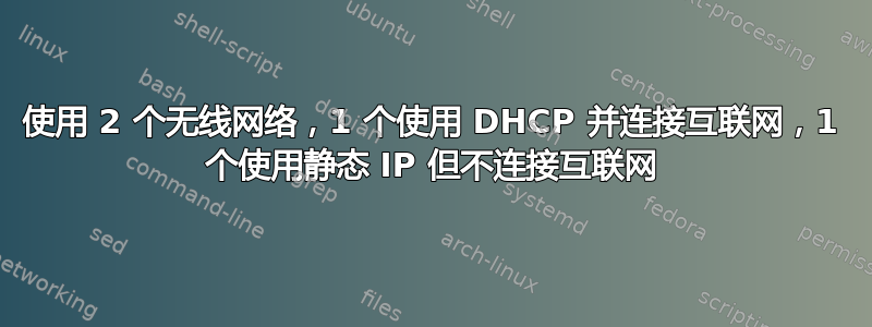 使用 2 个无线网络，1 个使用 DHCP 并连接互联网，1 个使用静态 IP 但不连接互联网