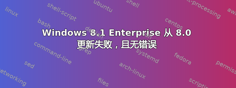 Windows 8.1 Enterprise 从 8.0 更新失败，且无错误