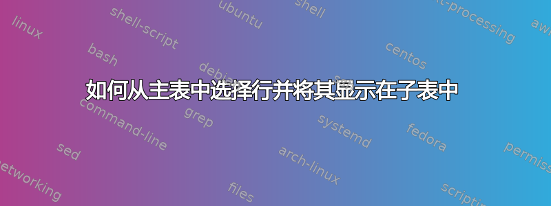 如何从主表中选择行并将其显示在子表中