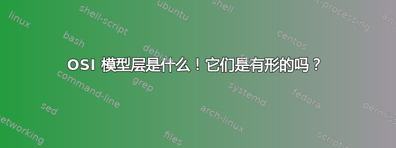 OSI 模型层是什么！它们是有形的吗？