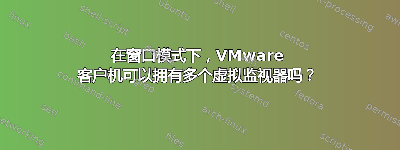 在窗口模式下，VMware 客户机可以拥有多个虚拟监视器吗？